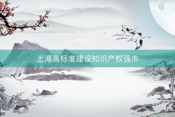 上海高标准建设知识产权强市
