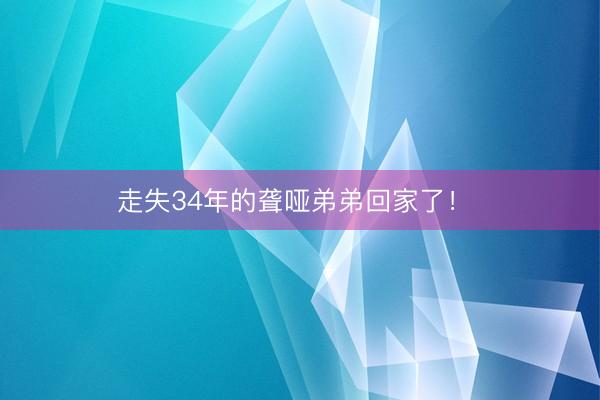 走失34年的聋哑弟弟回家了！ 