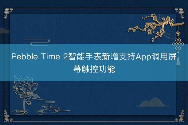 Pebble Time 2智能手表新增支持App调用屏幕触控功能