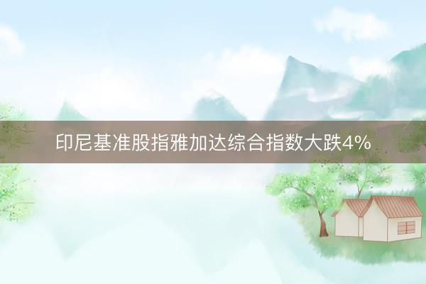 印尼基准股指雅加达综合指数大跌4%