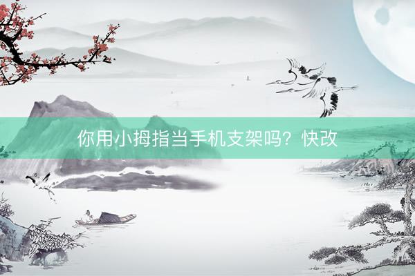 你用小拇指当手机支架吗？快改
