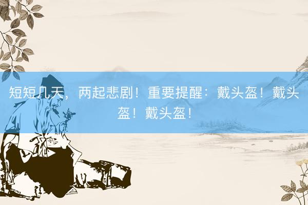 短短几天，两起悲剧！重要提醒：戴头盔！戴头盔！戴头盔！