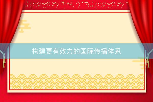 构建更有效力的国际传播体系