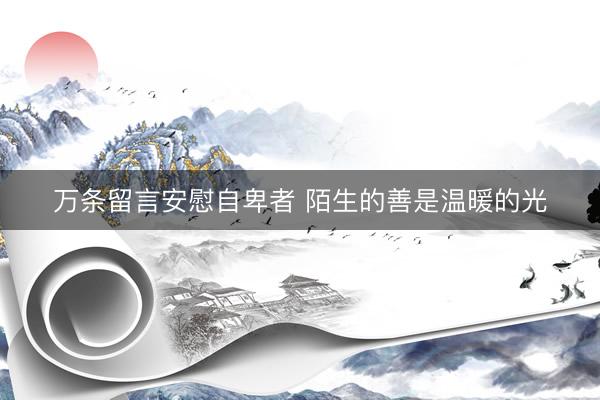万条留言安慰自卑者 陌生的善是温暖的光