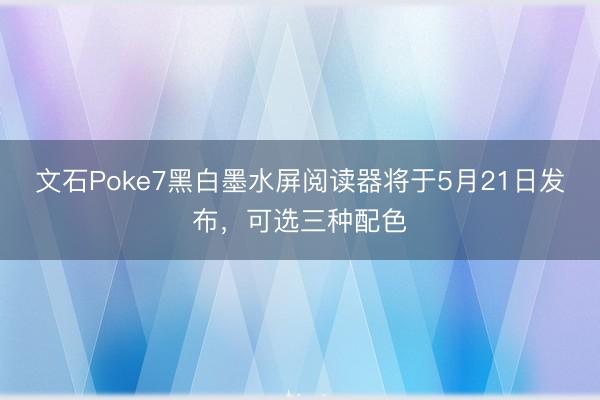 文石Poke7黑白墨水屏阅读器将于5月21日发布，可选三种配色