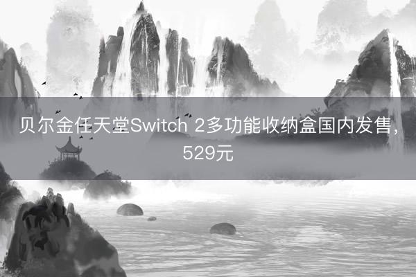 贝尔金任天堂Switch 2多功能收纳盒国内发售，529元