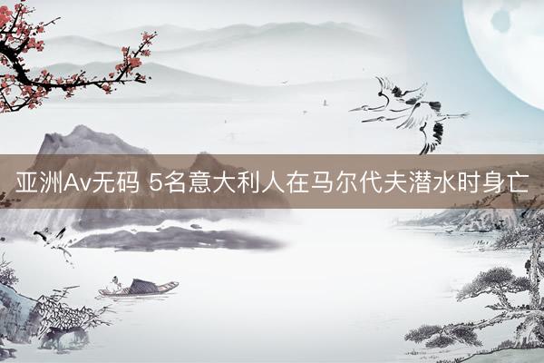 亚洲Av无码 5名意大利人在马尔代夫潜水时身亡