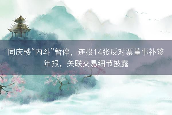 同庆楼“内斗”暂停，连投14张反对票董事补签年报，关联交易细节披露