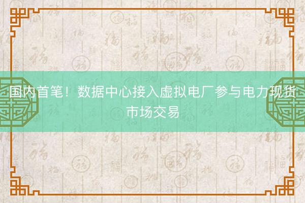 国内首笔!数据中心接入虚拟电厂参与电力现货市场交易