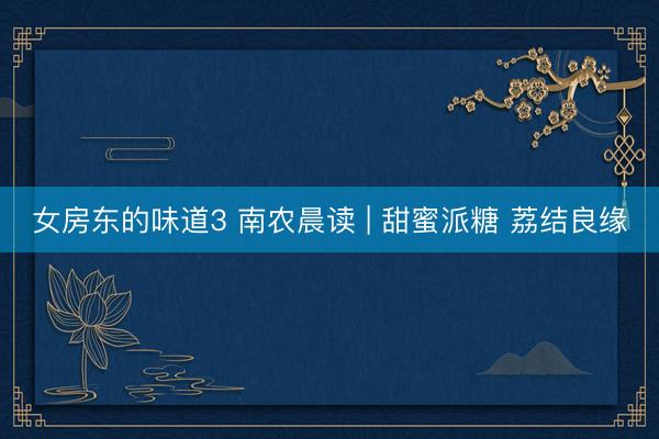女房东的味道3 南农晨读 | 甜蜜派糖 荔结良缘