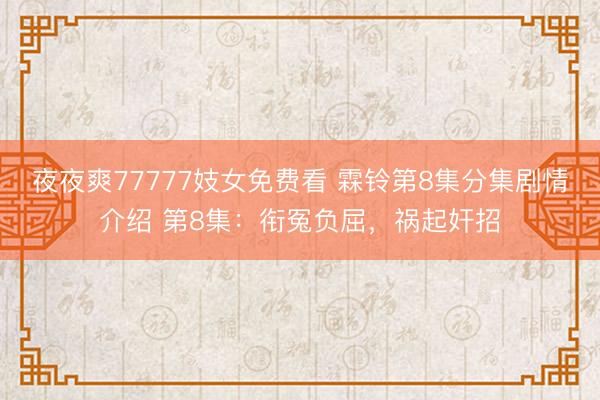 夜夜爽77777妓女免费看 霖铃第8集分集剧情介绍 第8集：衔冤负屈，祸起奸招