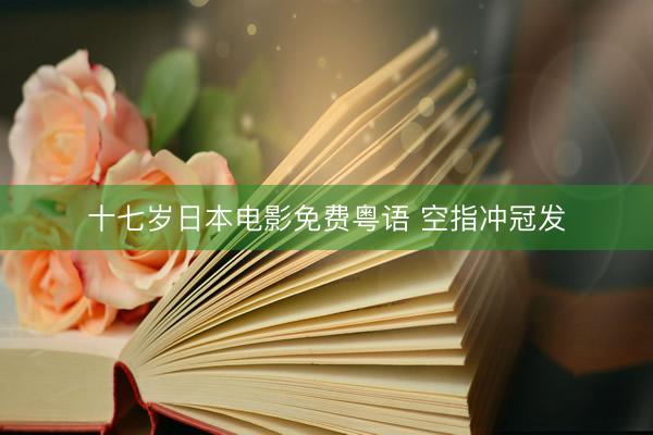 十七岁日本电影免费粤语 空指冲冠发