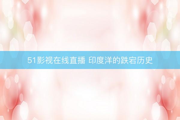 51影视在线直播 印度洋的跌宕历史