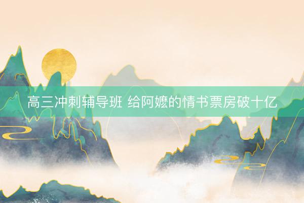 高三冲刺辅导班 给阿嬷的情书票房破十亿
