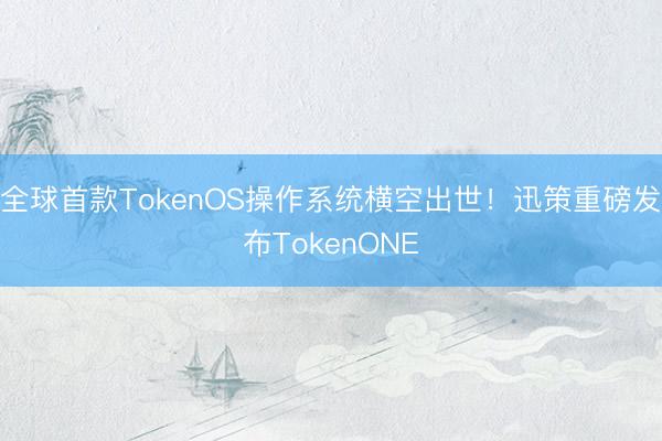 全球首款TokenOS操作系统横空出世！迅策重磅发布TokenONE
