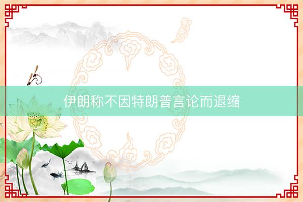 伊朗称不因特朗普言论而退缩