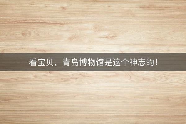 看宝贝，青岛博物馆是这个神志的！
