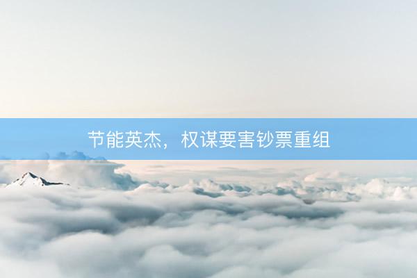 节能英杰，权谋要害钞票重组