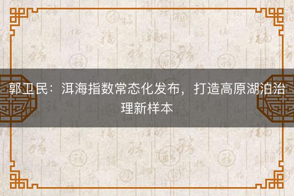 郭卫民：洱海指数常态化发布，打造高原湖泊治理新样本