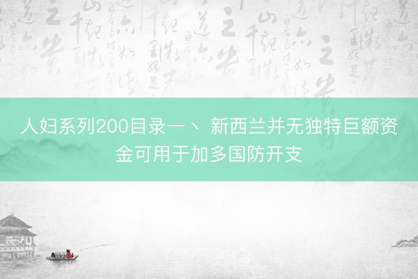 人妇系列200目录一丶 新西兰并无独特巨额资金可用于加多国防开支