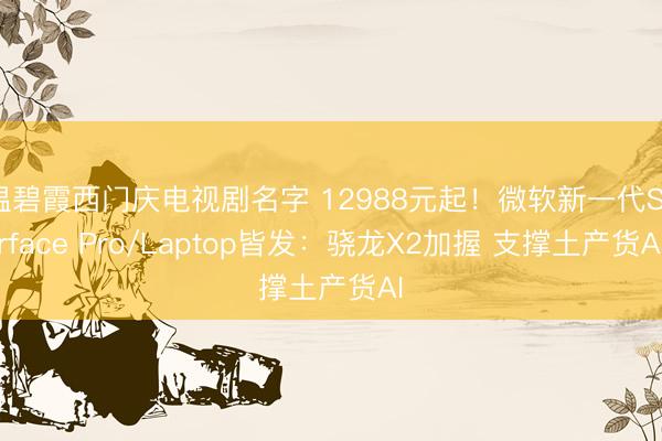 温碧霞西门庆电视剧名字 12988元起！微软新一代Surface Pro/Laptop皆发：骁龙X2加握 支撑土产货AI