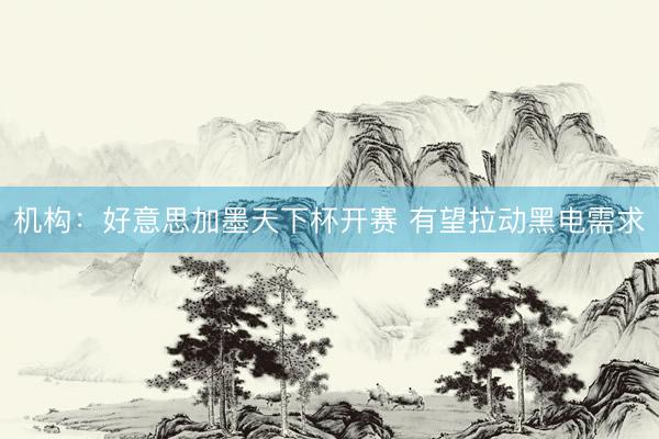 机构：好意思加墨天下杯开赛 有望拉动黑电需求