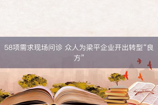 58项需求现场问诊 众人为梁平企业开出转型“良方”