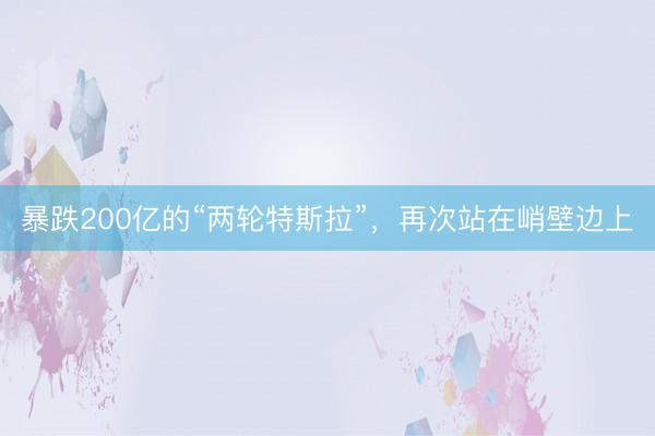 暴跌200亿的“两轮特斯拉”，再次站在峭壁边上