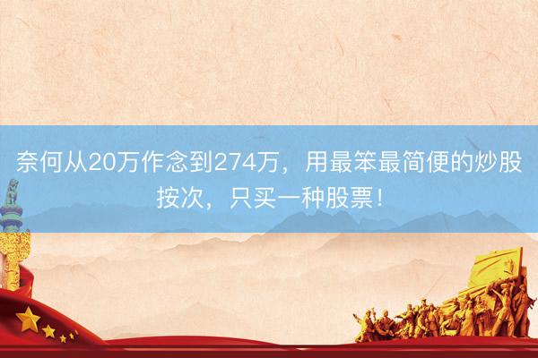 奈何从20万作念到274万，用最笨最简便的炒股按次，只买一种股票！
